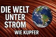 Die Welt unter Strom: Wie Kupfer zum strategisch wichtigsten Metall der Erde wurde